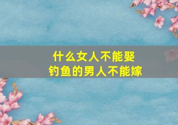 什么女人不能娶 钓鱼的男人不能嫁